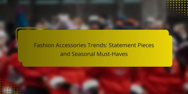Fashion Accessories Trends: Statement Pieces and Seasonal Must-Haves